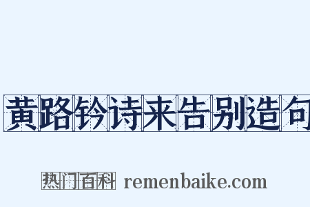 黄路钤诗来告别造句是什么意思的图片